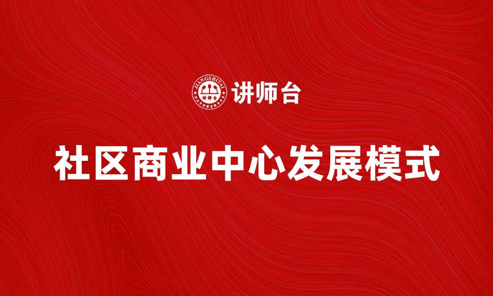 文章社区商业中心助力城市经济发展新模式的缩略图
