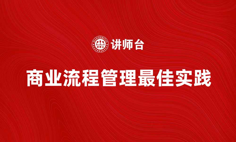 文章探索商业流程管理的最佳实践与未来趋势的缩略图