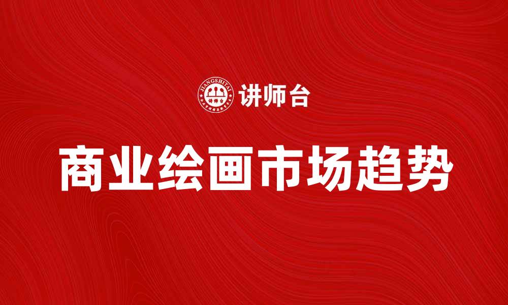 文章商业绘画的艺术魅力与市场趋势分析的缩略图