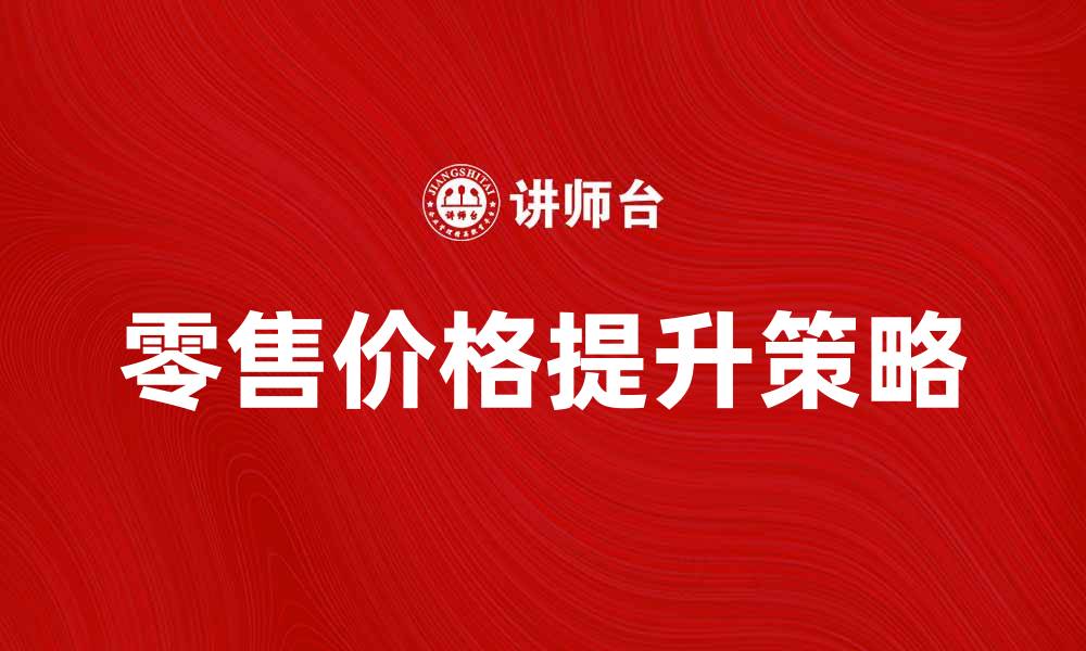 文章提升商业零售价格的策略与技巧分析的缩略图