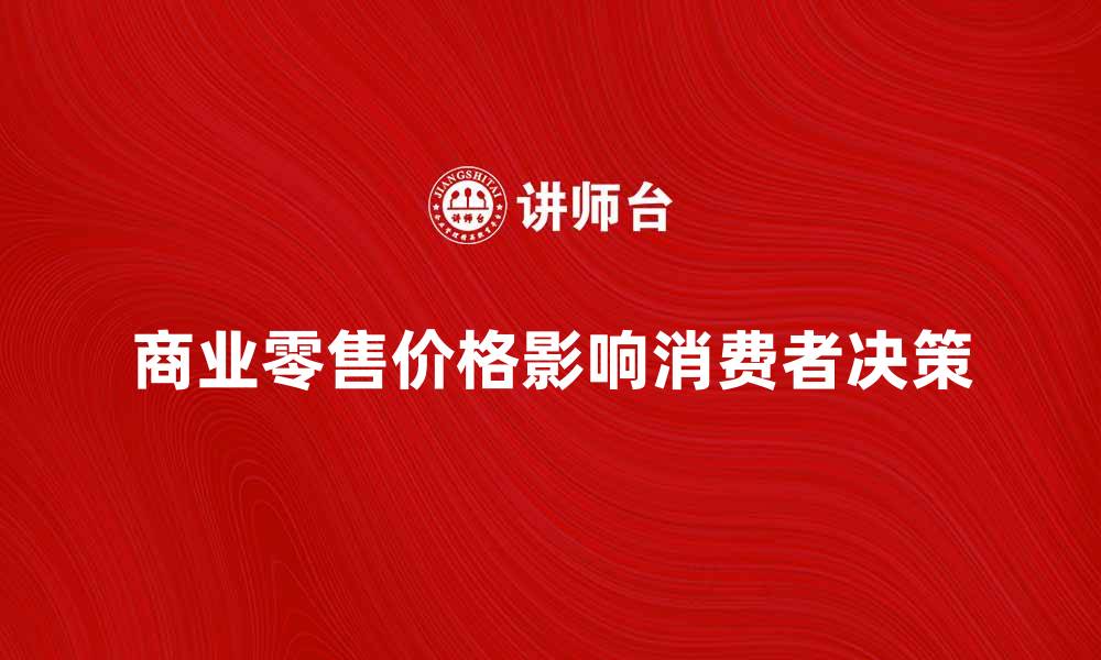 文章商业零售价格如何影响消费者购买决策的缩略图