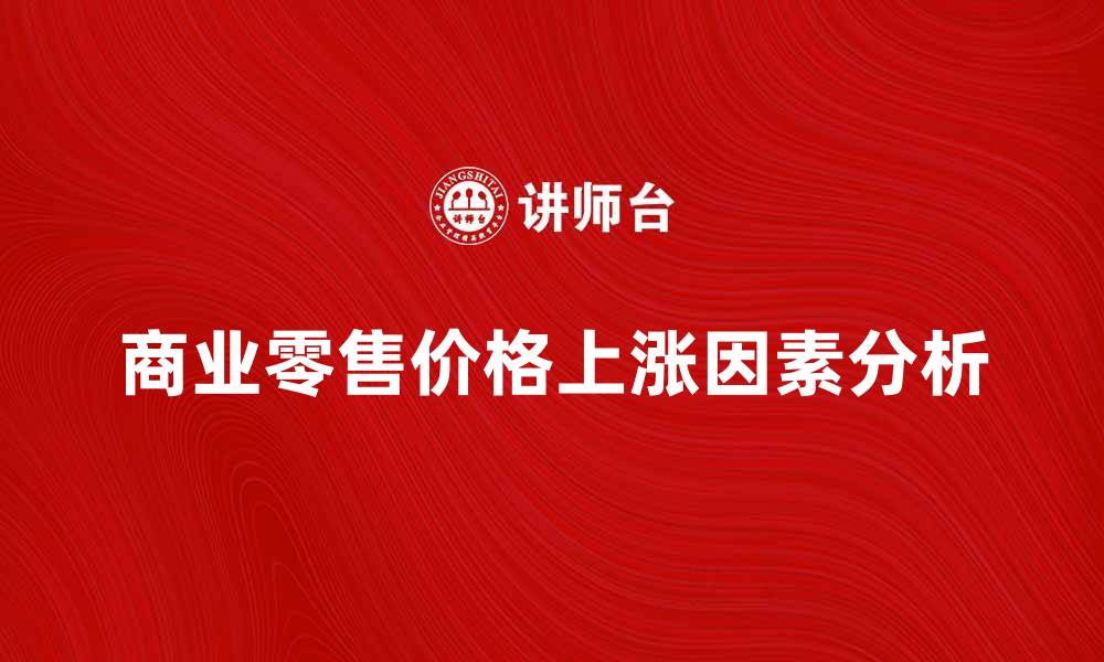 文章商业零售价格上涨的原因及应对策略分析的缩略图