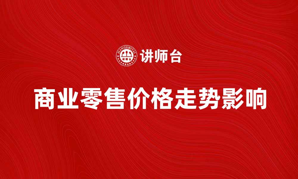 文章商业零售价格走势对消费者的影响分析的缩略图