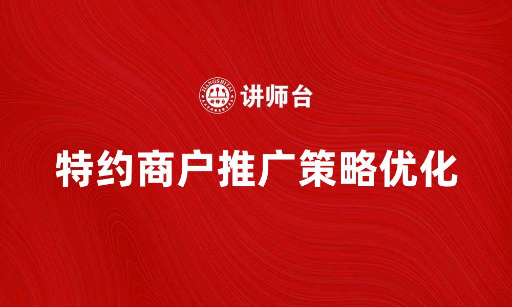 文章优化特约商户推广策略，提高客户转化率的方法的缩略图