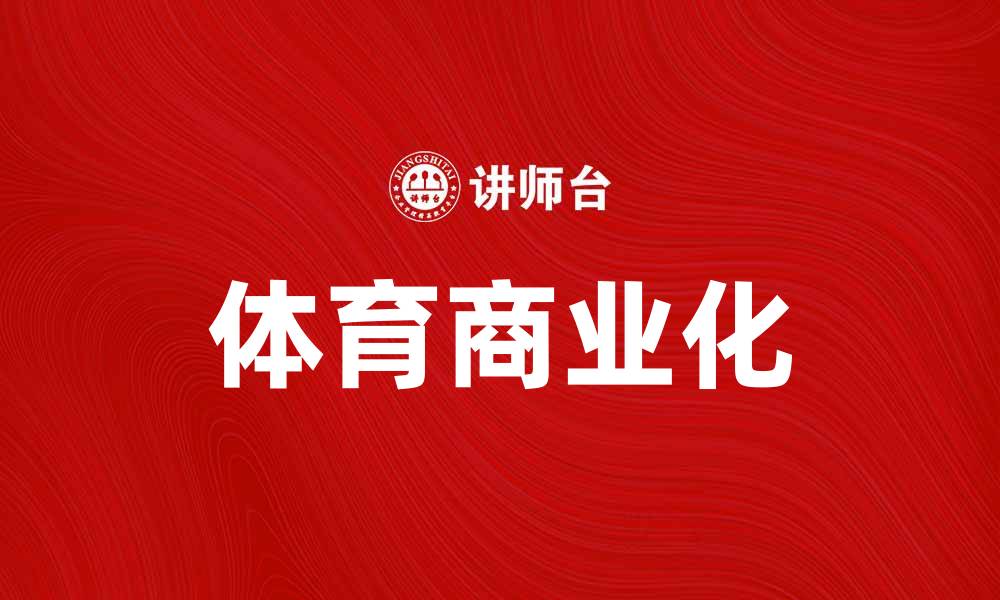 文章体育商业化：推动运动产业发展的新动力的缩略图