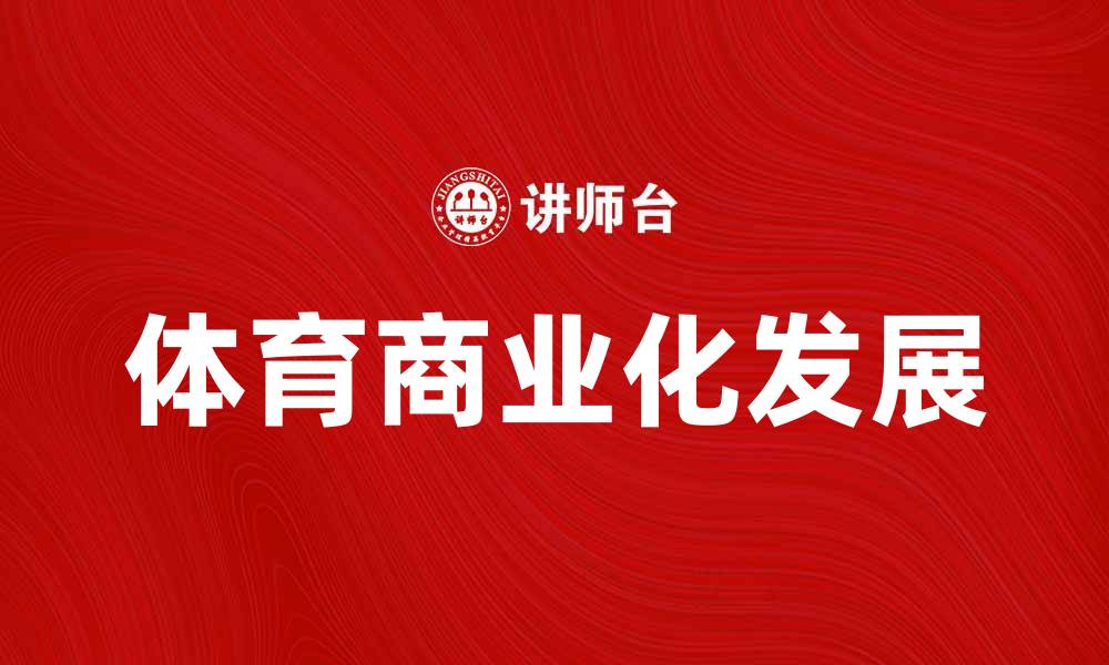 文章体育商业化助力运动产业新发展趋势的缩略图