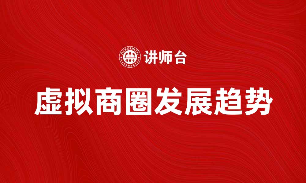 文章虚拟商圈的崛起与未来发展趋势分析的缩略图