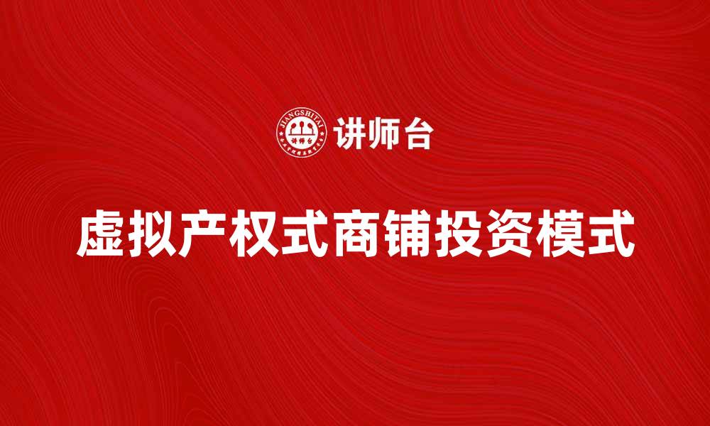 文章虚拟产权式商铺：开启投资新模式的利器的缩略图