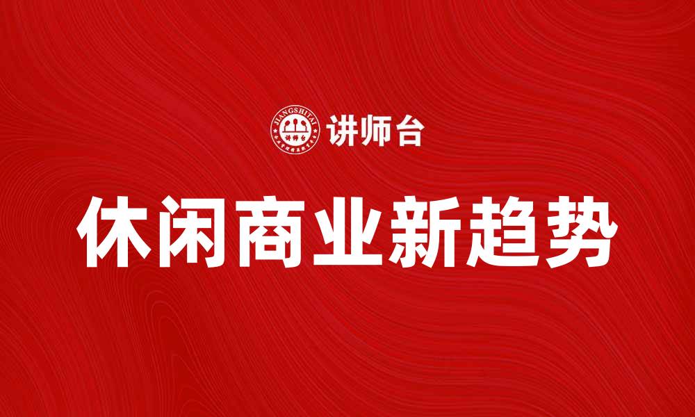 文章休闲商业新趋势：如何吸引消费者的目光的缩略图