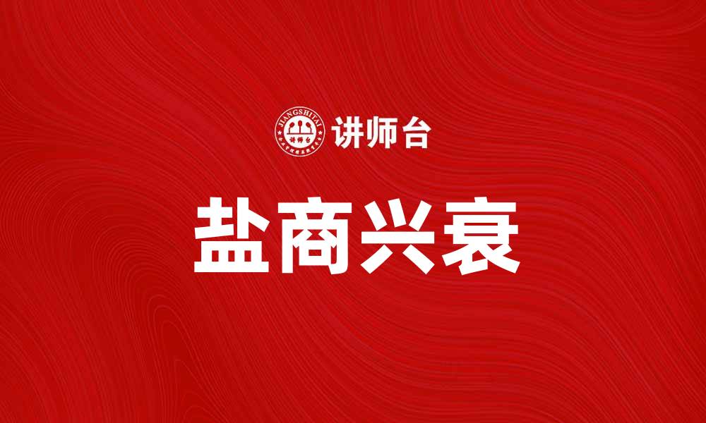 文章盐商的兴衰：解读历史中的盐业传奇与财富之道的缩略图