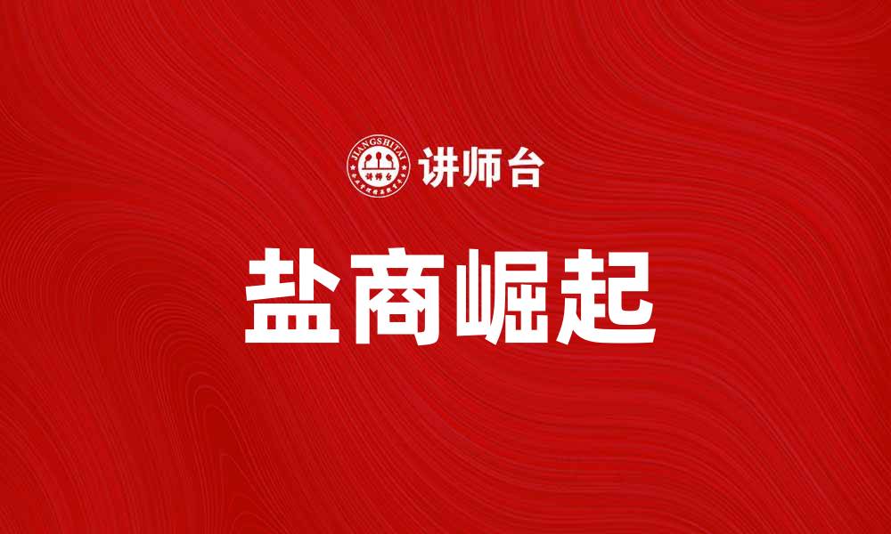文章盐商的崛起：探秘盐业背后的财富传奇的缩略图