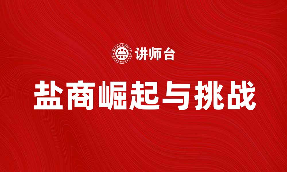文章盐商的崛起与发展：探秘盐业背后的商机与挑战的缩略图
