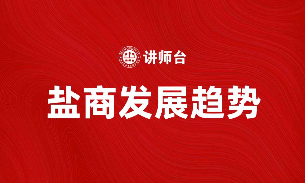 文章盐商的崛起与发展：探索盐业背后的商机与挑战的缩略图