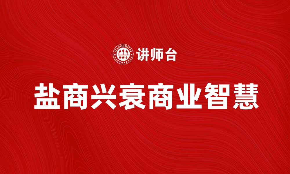 文章盐商的兴衰：探寻历史背后的商业智慧的缩略图