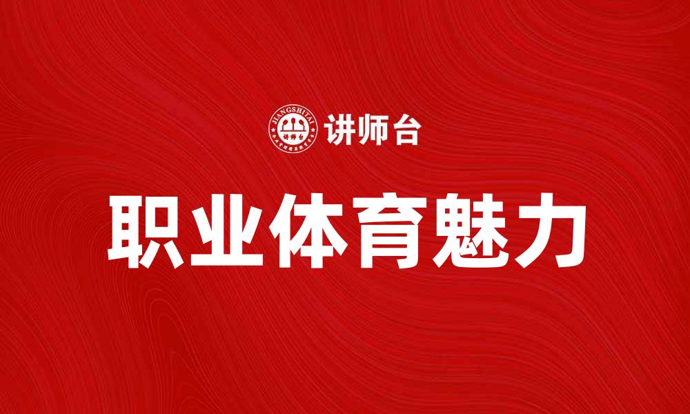 文章职业体育的魅力：追寻梦想与荣耀的旅程的缩略图