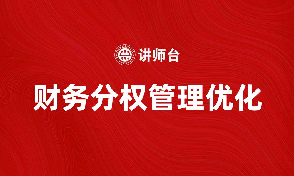 文章优化财务分权管理提升企业运营效率的方法解析的缩略图