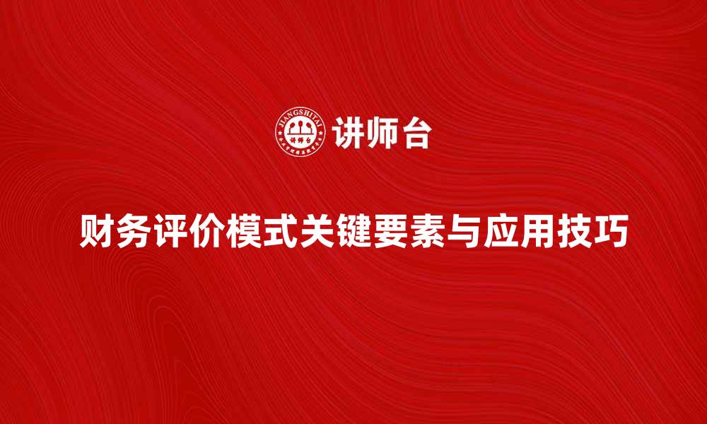 文章全面解析财务评价模式的关键要素与应用技巧的缩略图