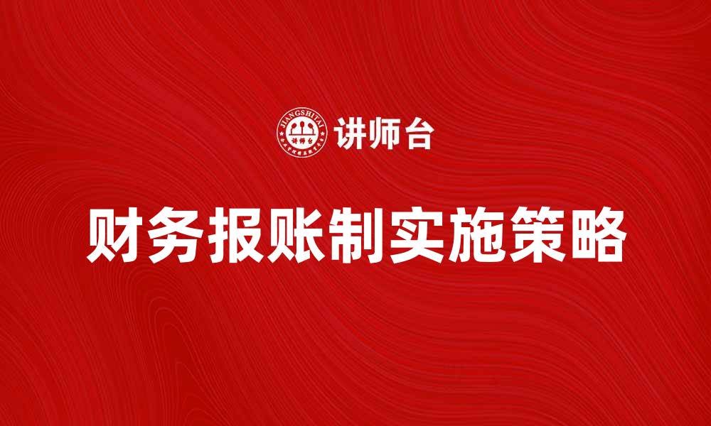 文章财务报账制的优势与实施策略解析的缩略图