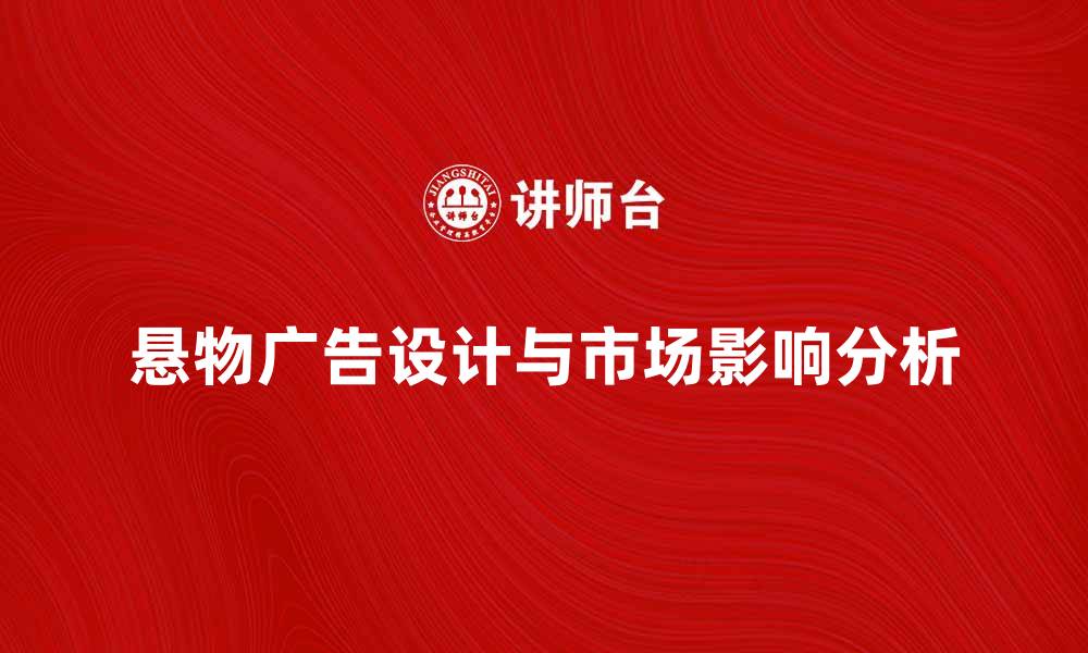 文章悬物广告的创意设计与市场影响分析的缩略图