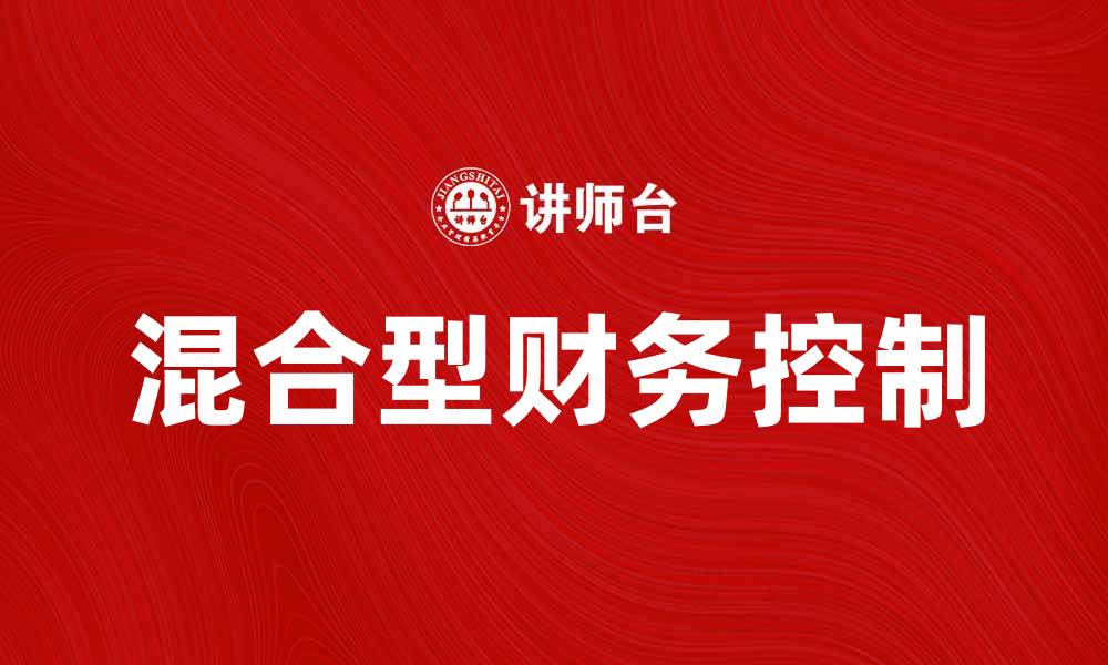 文章探索混合型财务控制的最佳实践与应用技巧的缩略图