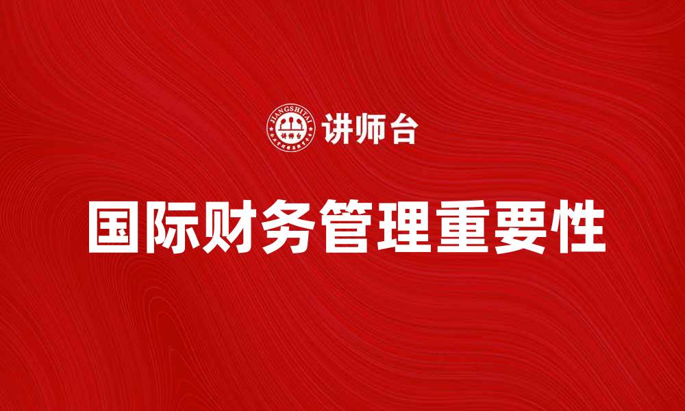 文章国际财务管理在全球化背景下的重要性分析的缩略图