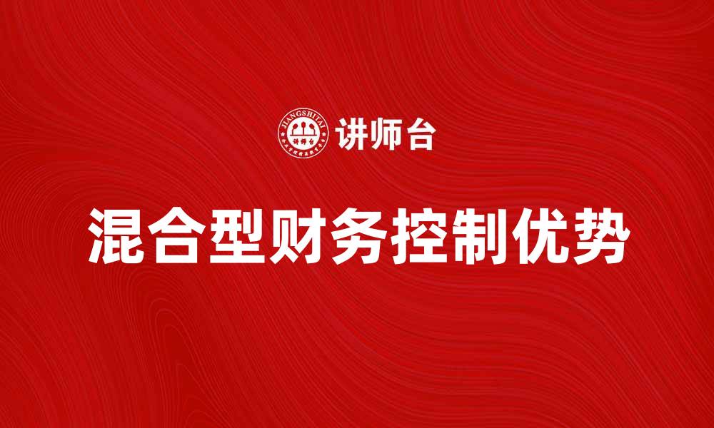 文章混合型财务控制的优势与实施策略解析的缩略图