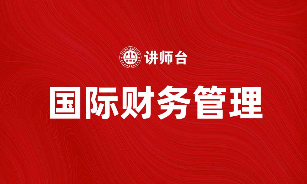 文章国际财务管理的重要性及其发展趋势分析的缩略图