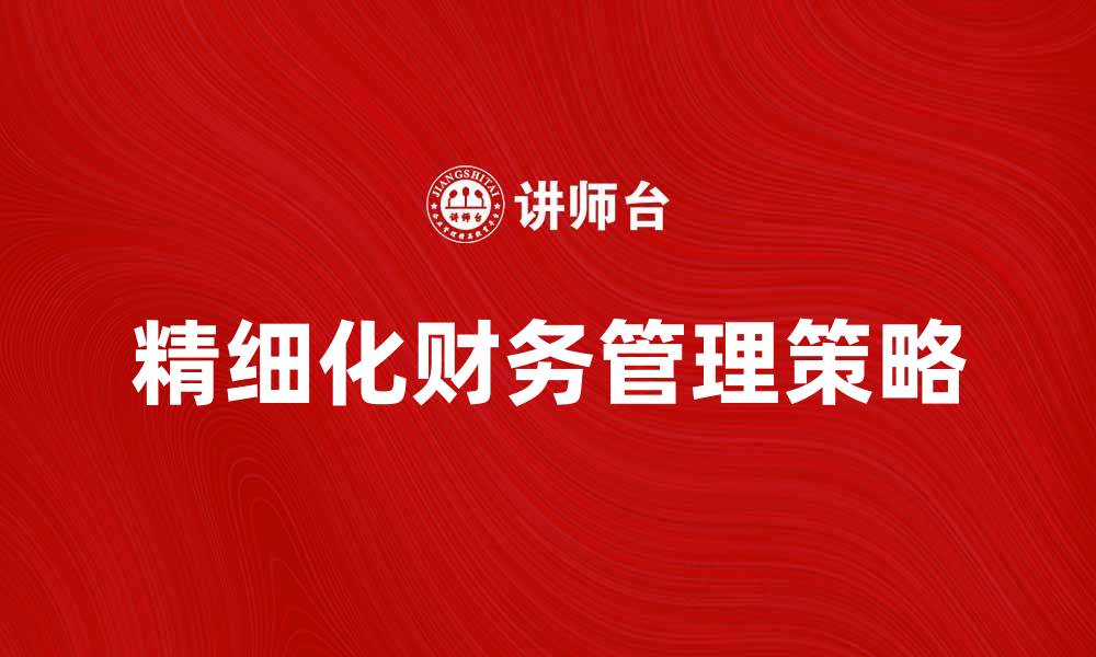 文章精细化财务管理提升企业盈利能力的策略分析的缩略图