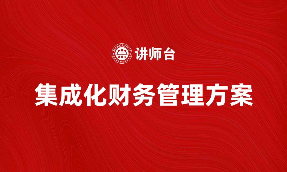 文章提升企业效益的集成化财务管理方案解析的缩略图