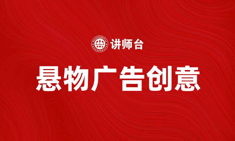 文章悬物广告的魅力与创意：如何吸引消费者注意力的缩略图