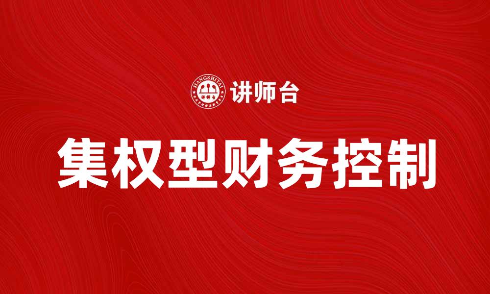 文章集权型财务控制在企业管理中的重要性与应用分析的缩略图