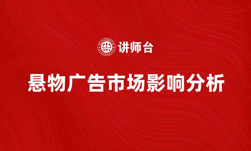文章悬物广告的创意表现与市场影响分析的缩略图