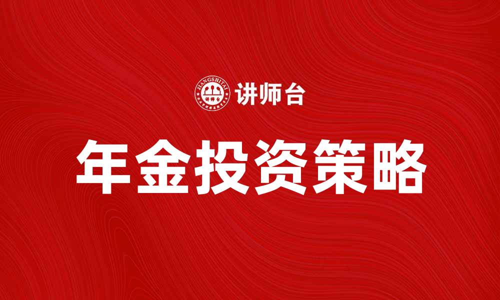 文章年金投资的优势与选择策略解析的缩略图