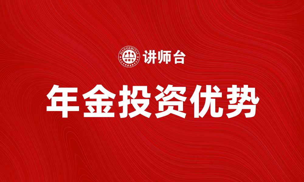 文章年金投资的优势与选择指南解析的缩略图