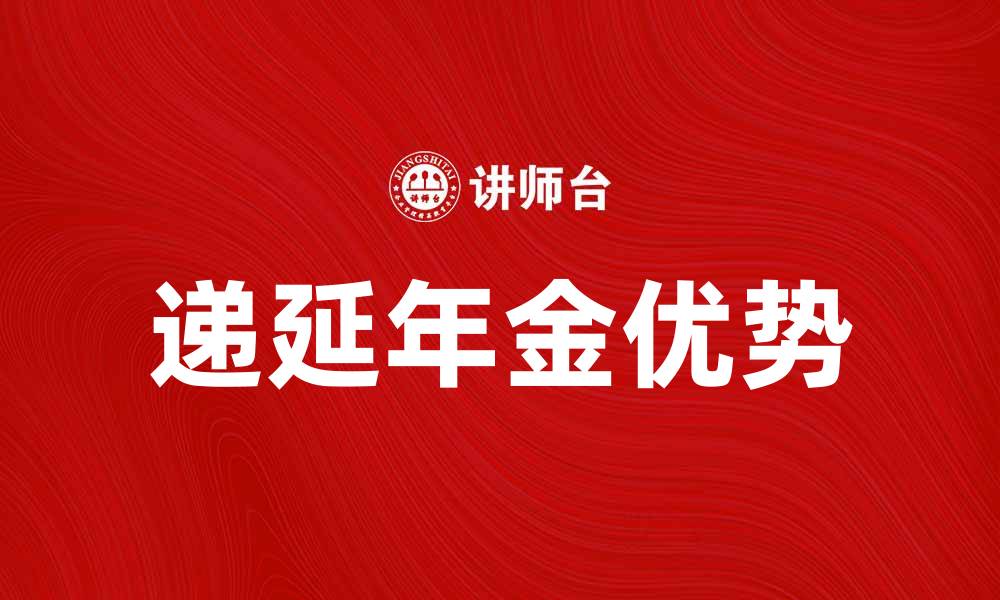 文章递延年金的优势与选择指南，你不可错过的投资机会的缩略图