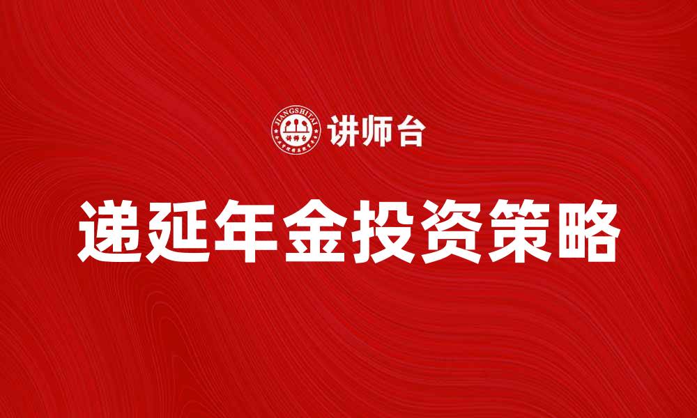 文章递延年金的优势与投资策略解析的缩略图