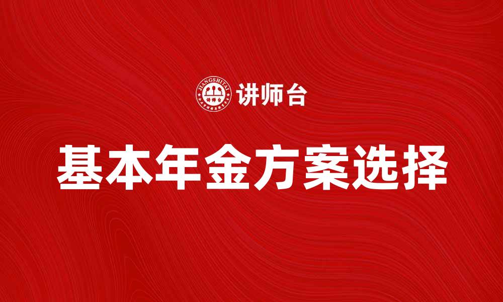 文章如何选择适合自己的基本年金方案的缩略图