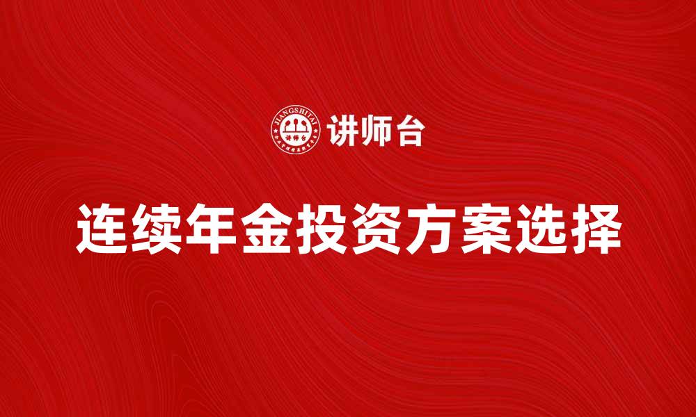 文章如何选择适合自己的连续年金投资方案的缩略图