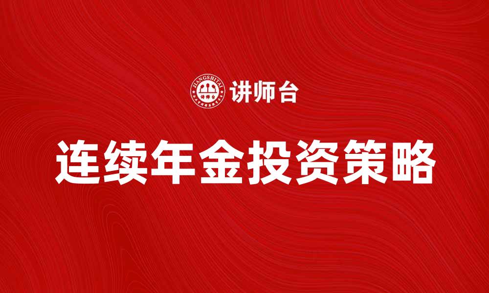 文章连续年金的优势与投资策略解析的缩略图