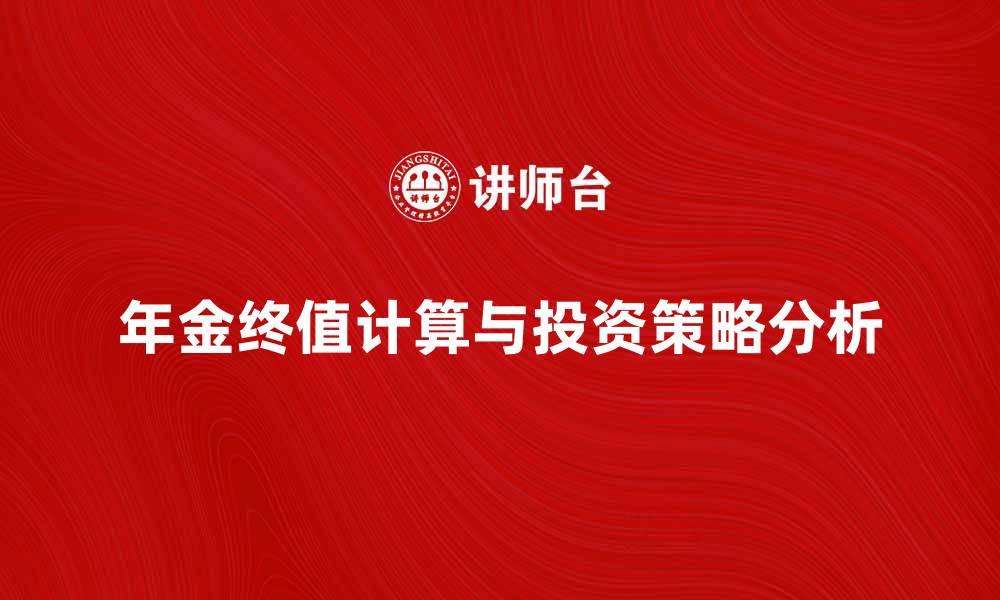 文章综合年金终值计算方法与投资策略分析的缩略图