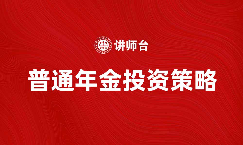 文章普通年金的优势与投资策略解析的缩略图