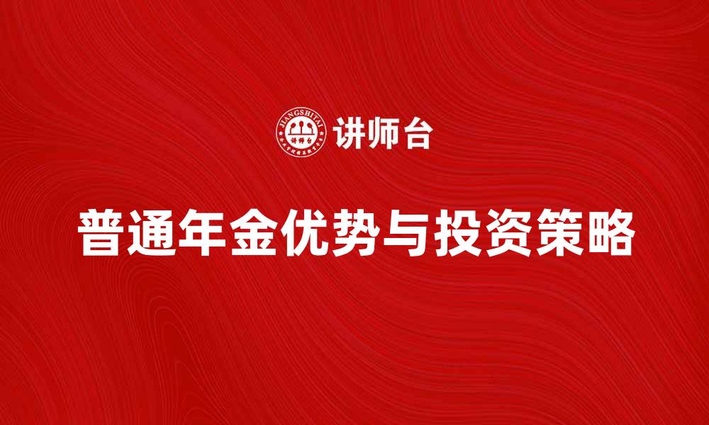文章普通年金的优势与投资策略解析的缩略图