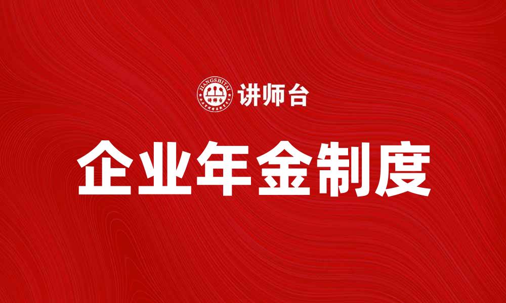 文章企业年金的重要性及其对员工福利的影响的缩略图