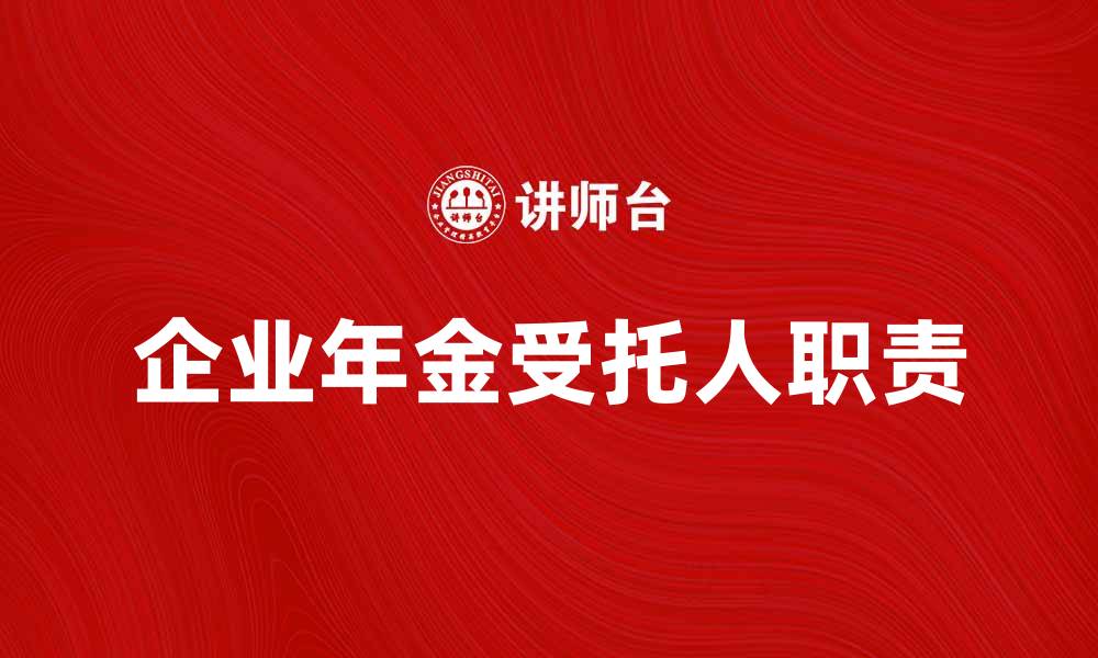 文章企业年金受托人职责与选择指南的缩略图
