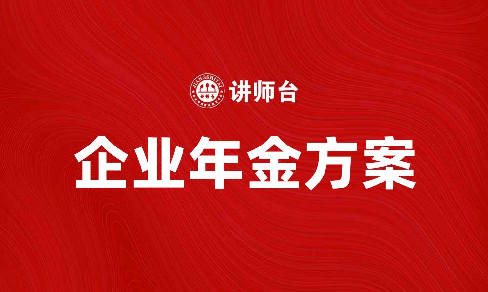 文章企业年金方案解析：如何为员工打造稳健的退休福利的缩略图