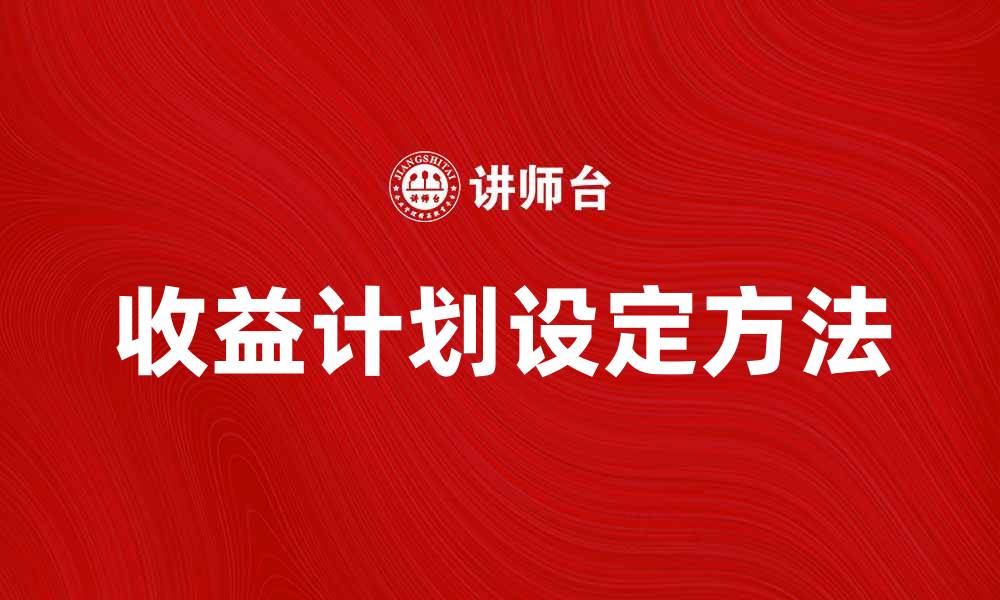 文章设定收益计划的五大关键步骤与技巧的缩略图