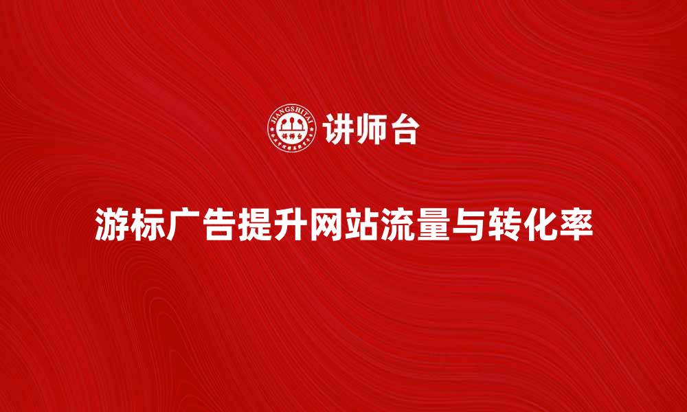 文章游标广告如何提升网站流量与转化率的缩略图