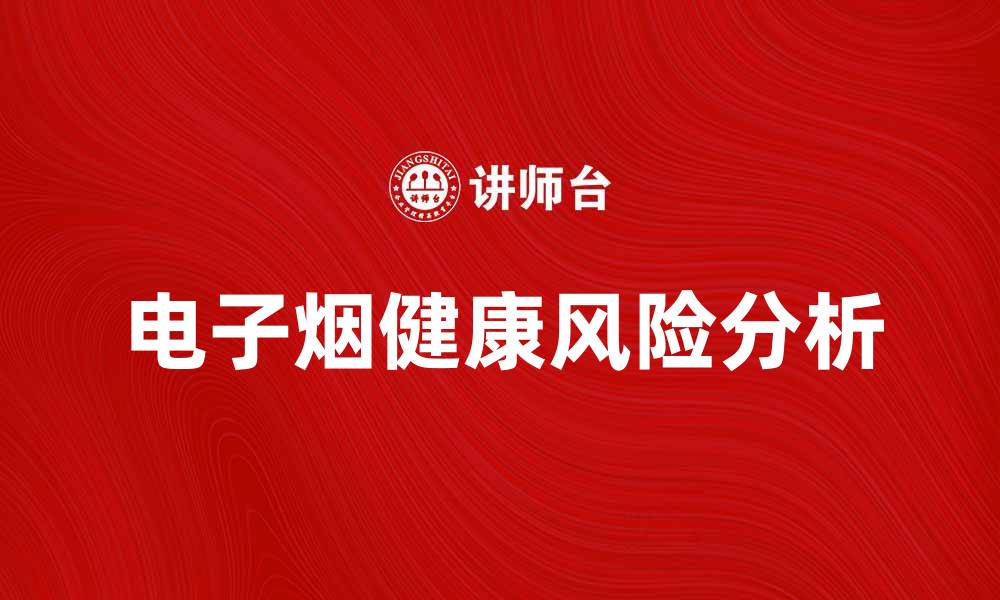 文章电子烟的健康风险与使用注意事项解析的缩略图