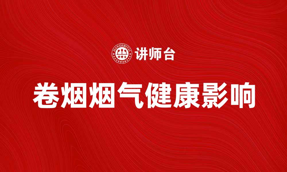 文章卷烟烟气对健康影响的深度解析与防护建议的缩略图