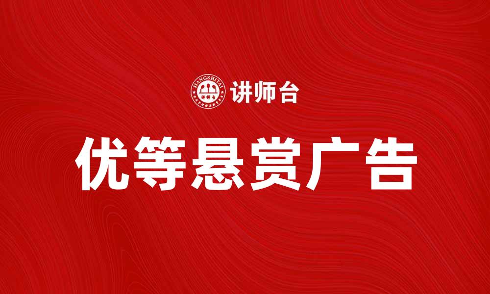 文章优等悬赏广告助力企业快速提升品牌知名度的缩略图